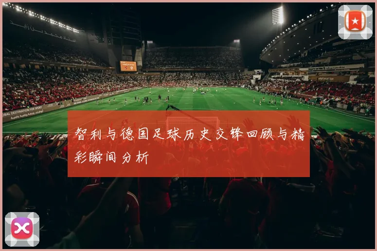 智利与德国足球历史交锋回顾与精彩瞬间分析