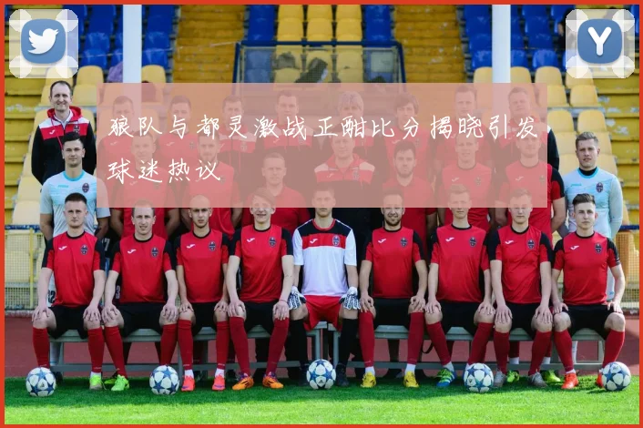 狼队与都灵激战正酣比分揭晓引发球迷热议
