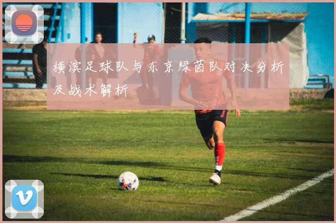 横滨足球队与东京绿茵队对决分析及战术解析