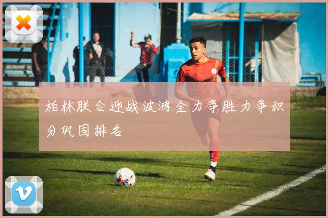 柏林朕合迎战波鸿全力争胜力争积分巩固排名