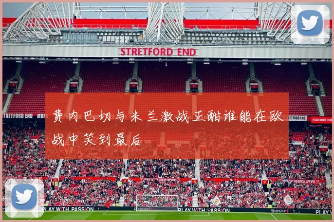 费内巴切与米兰激战正酣谁能在欧战中笑到最后