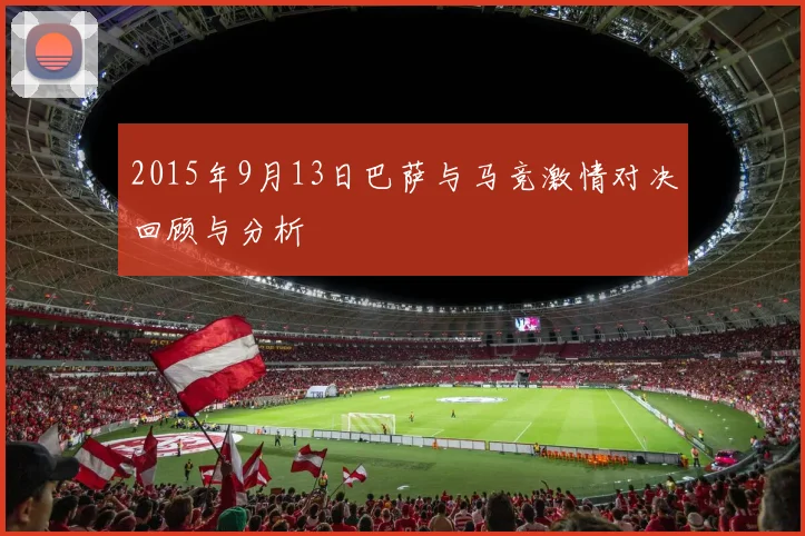 2015年9月13日巴萨与马竞激情对决回顾与分析