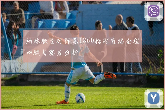 柏林联合对阵幕1860精彩直播全程回顾与赛后分析