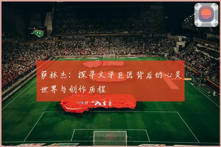 萨林杰：探寻文学巨匠背后的心灵世界与创作历程
