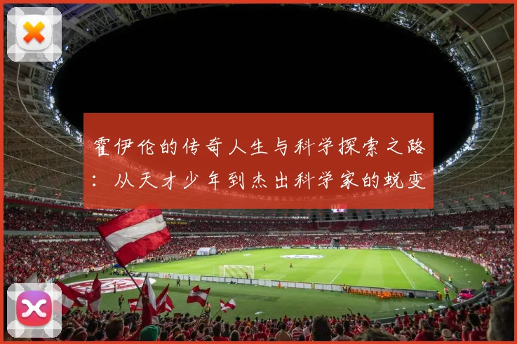 霍伊伦的传奇人生与科学探索之路：从天才少年到杰出科学家的蜕变历程