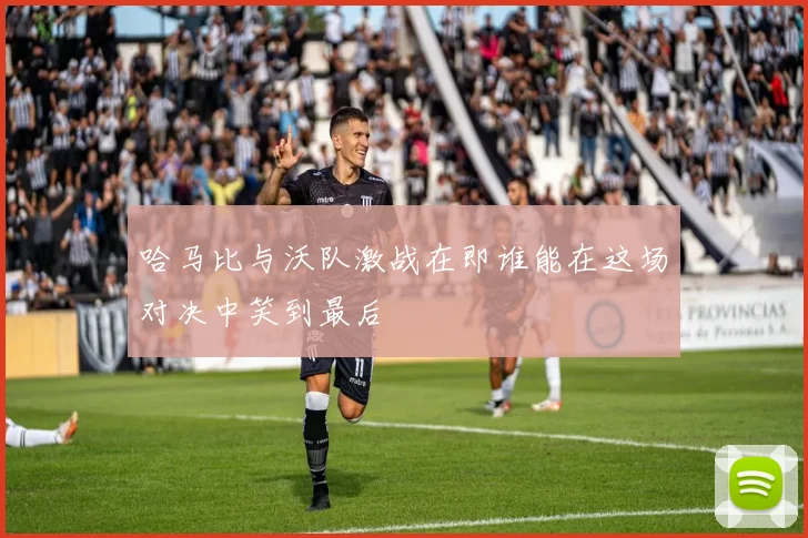 哈马比与沃队激战在即谁能在这场对决中笑到最后