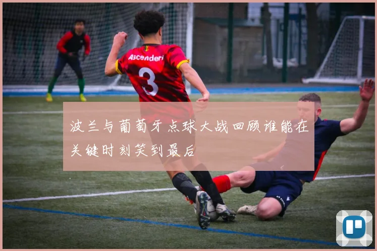 波兰与葡萄牙点球大战回顾谁能在关键时刻笑到最后