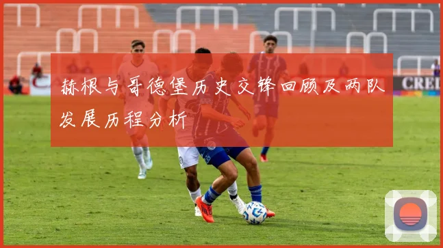 赫根与哥德堡历史交锋回顾及两队发展历程分析