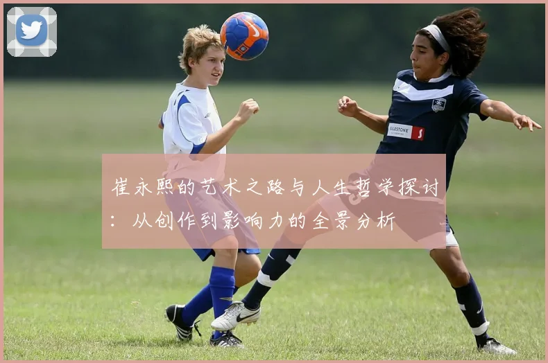 崔永熙的艺术之路与人生哲学探讨：从创作到影响力的全景分析