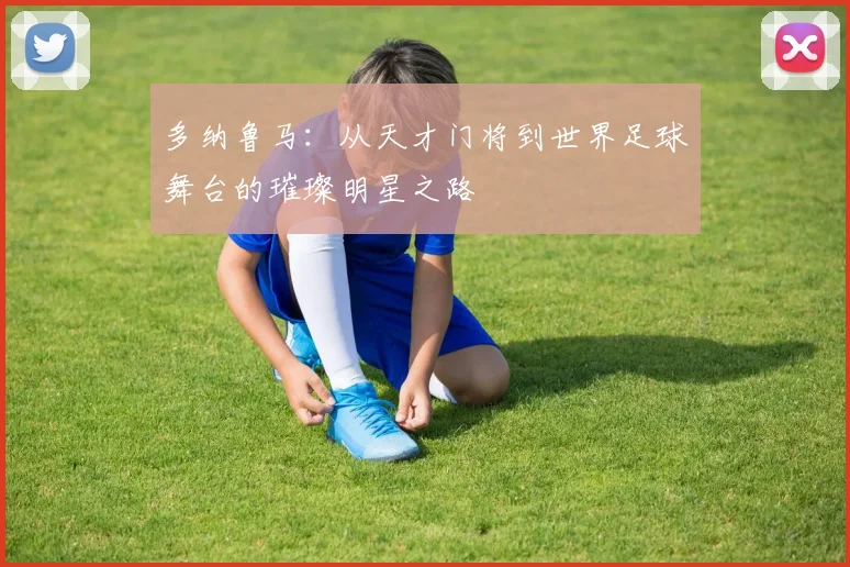 多纳鲁马：从天才门将到世界足球舞台的璀璨明星之路