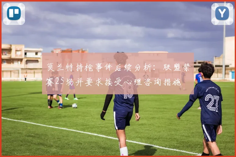 莫兰特持枪事件后续分析：联盟禁赛25场并要求接受心理咨询措施