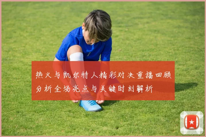 热火与凯尔特人精彩对决重播回顾分析全场亮点与关键时刻解析